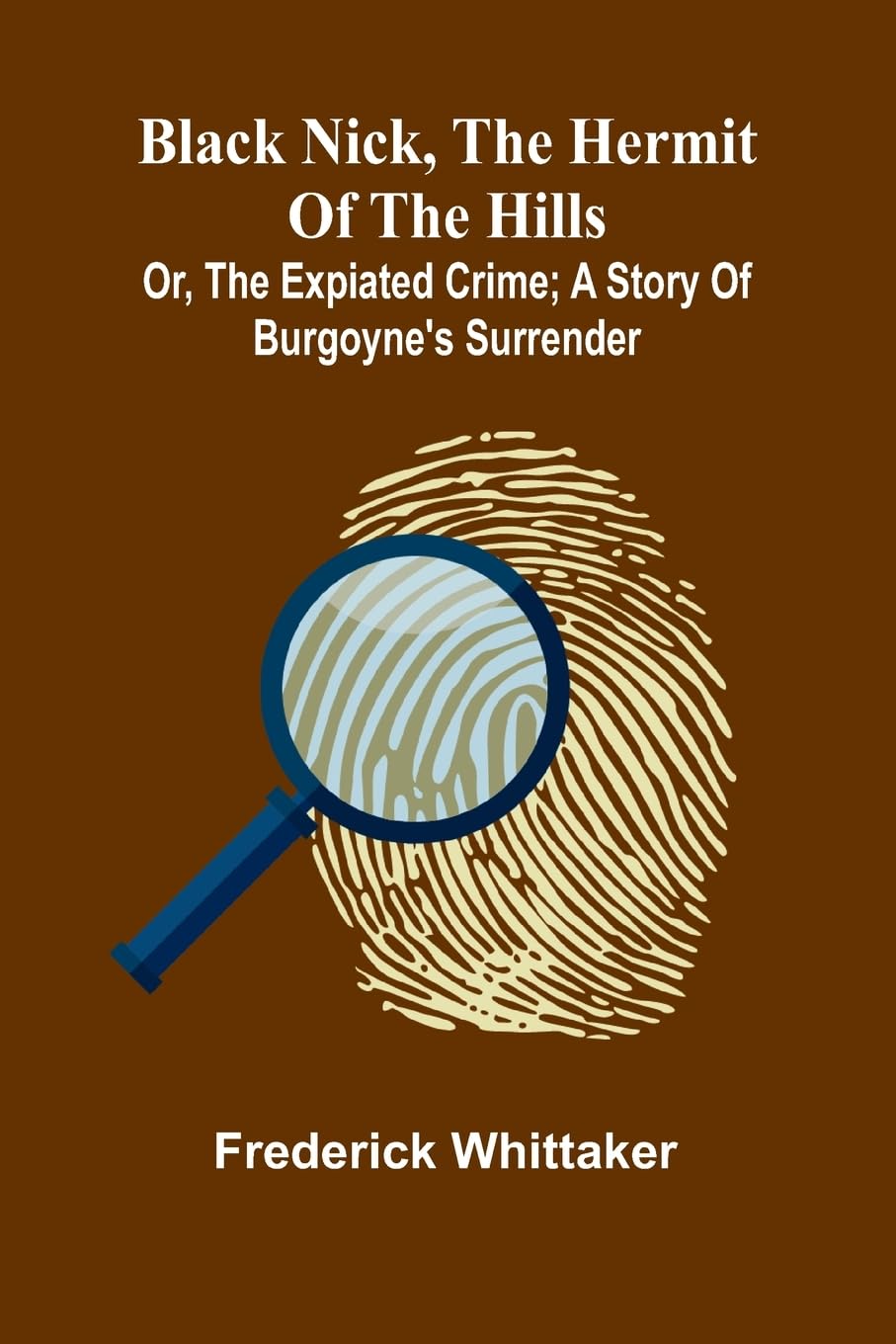 Black Nick, The Hermit Of The Hills; Or, The Expiated Crime; A Story Of Burgoyne'S Surrender Historical Fiction