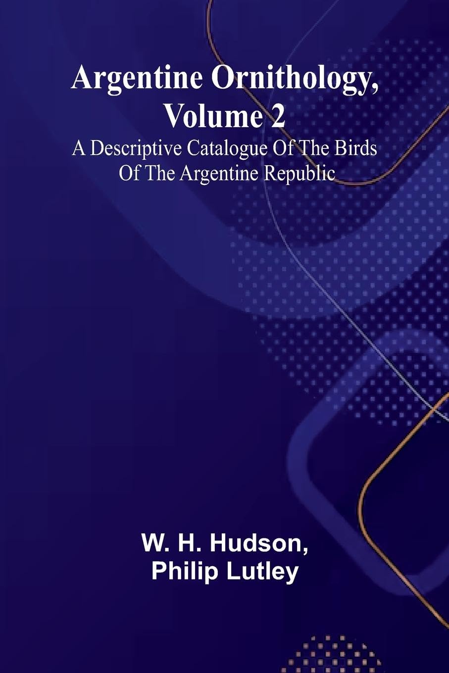 Argentine Ornithology, Volume 2; A Descriptive Catalogue Of The Birds Of The Argentine Republic. Business & Technology