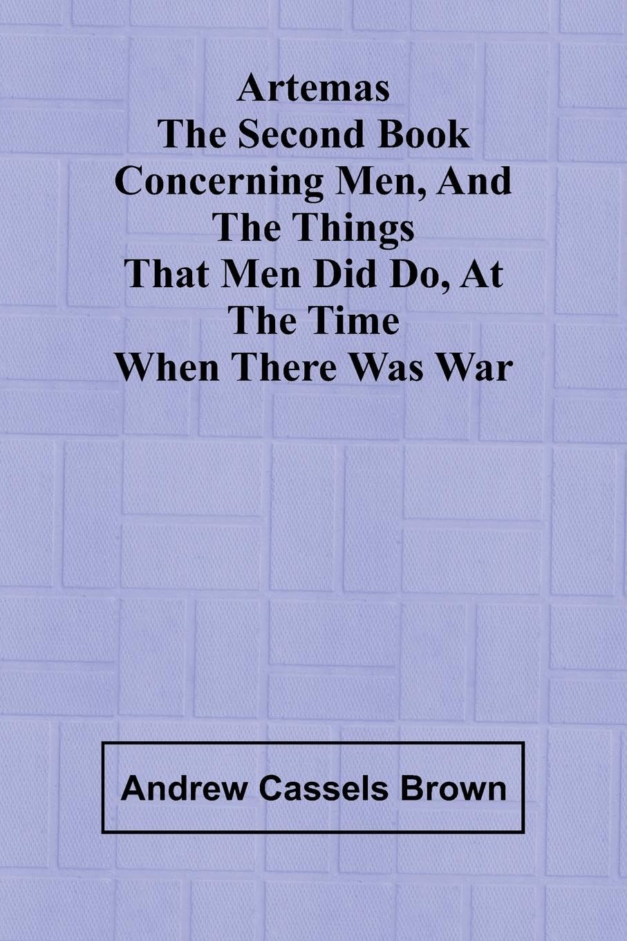 Artemas The Second Book Concerning Men, And The Things That Men Did Do, At The Time When There Was War Politics & History