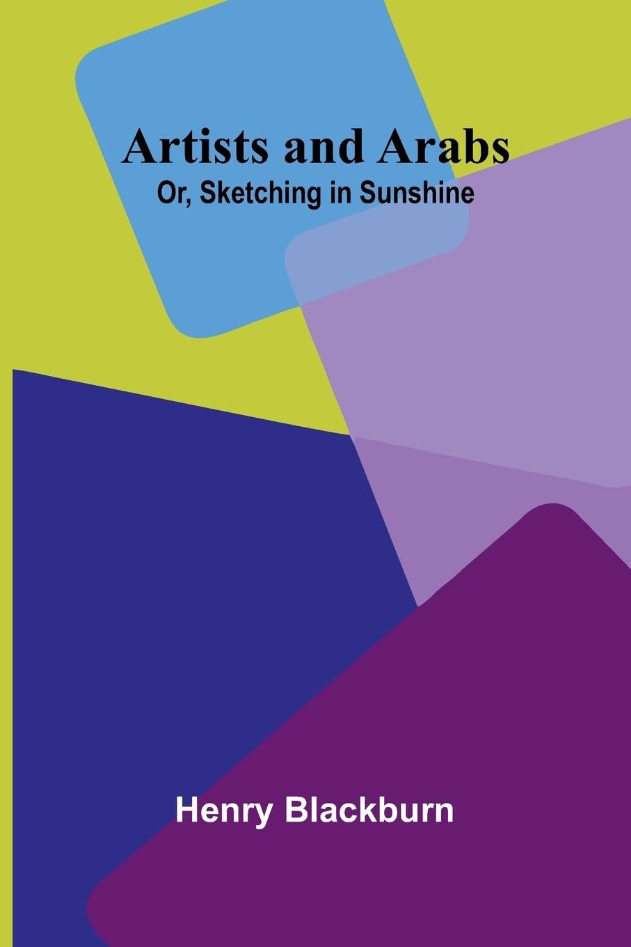 Artists And Arabs; Or, Sketching In Sunshine Leisure, Home & Garden