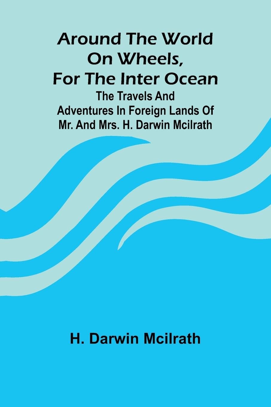 Around The World On Wheels, For The Inter Ocean; The Travels And Adventures In Foreign Lands Of Mr. And Mrs. H. Darwin Mcilrath Leisure, Home & Garden