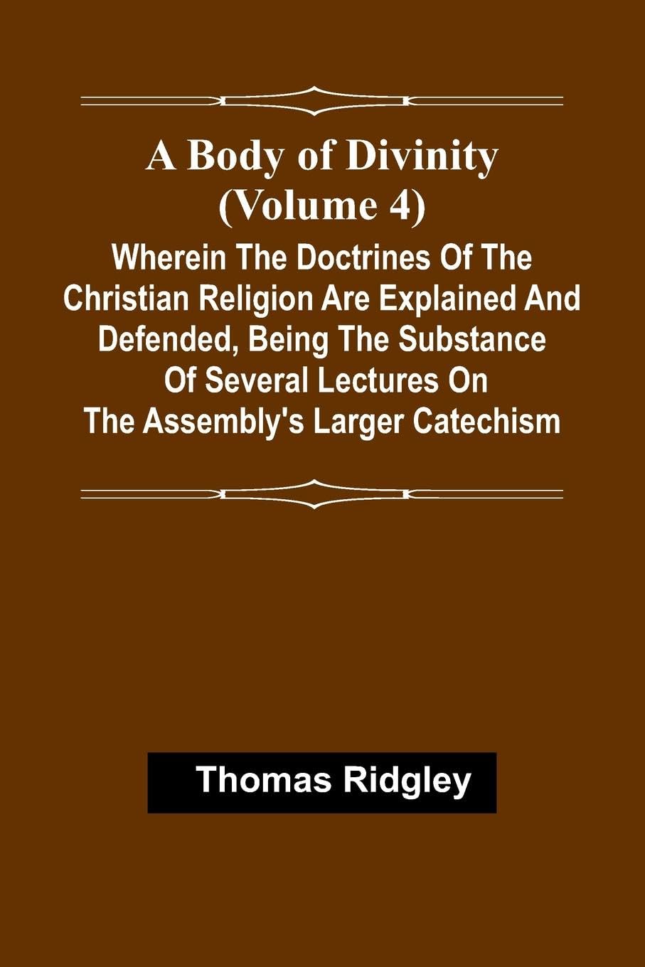 A Body Of Divinity (Volume 4); Wherein The Doctrines Of The Christian Religion Are Explained And Defended, Being The Substance Of Several Lectures On The Assembly'S Larger Catechism Religion & Esotericism