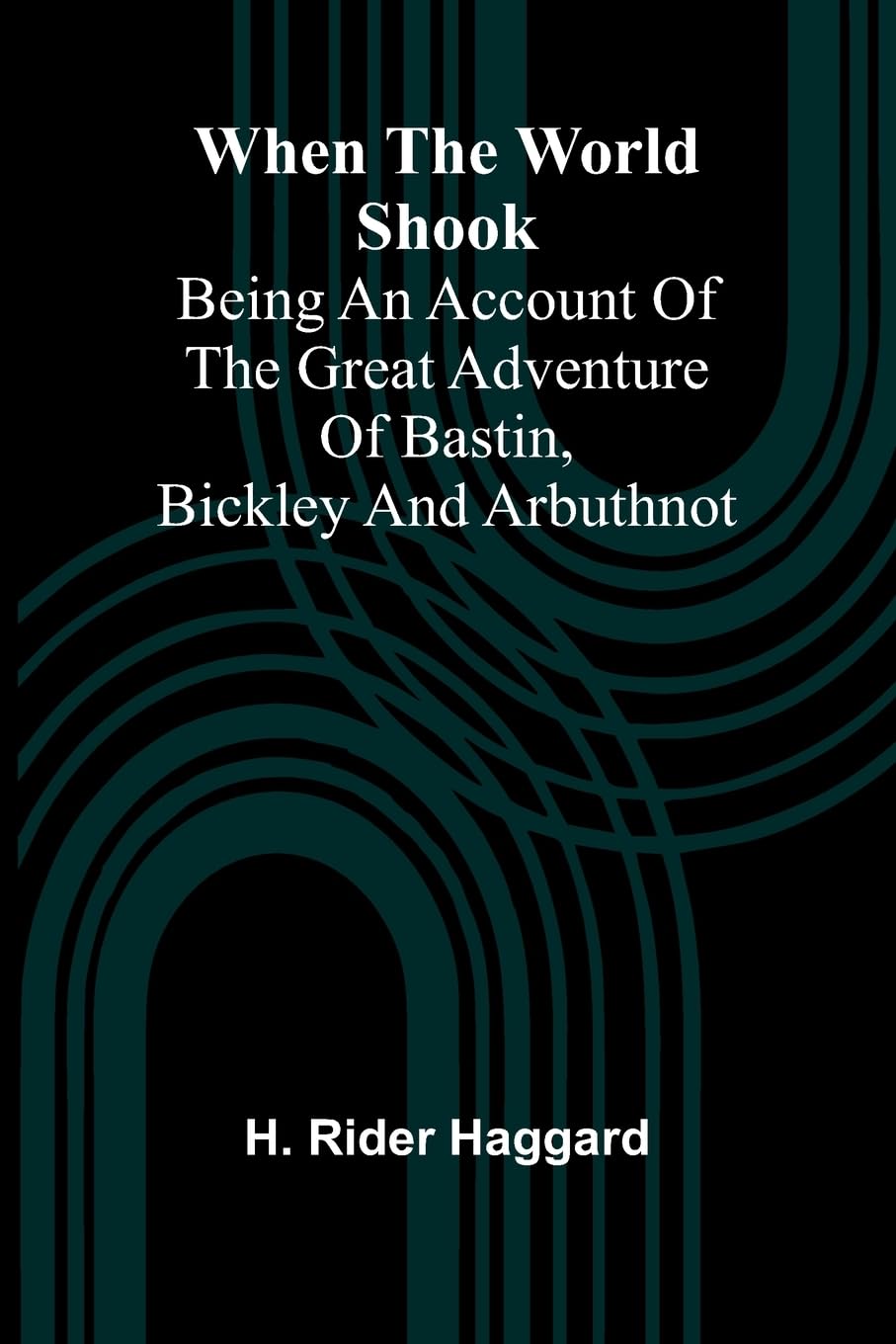 When The World Shook; Being An Account Of The Great Adventure Of Bastin, Bickley And Arbuthnot Action & Adventure