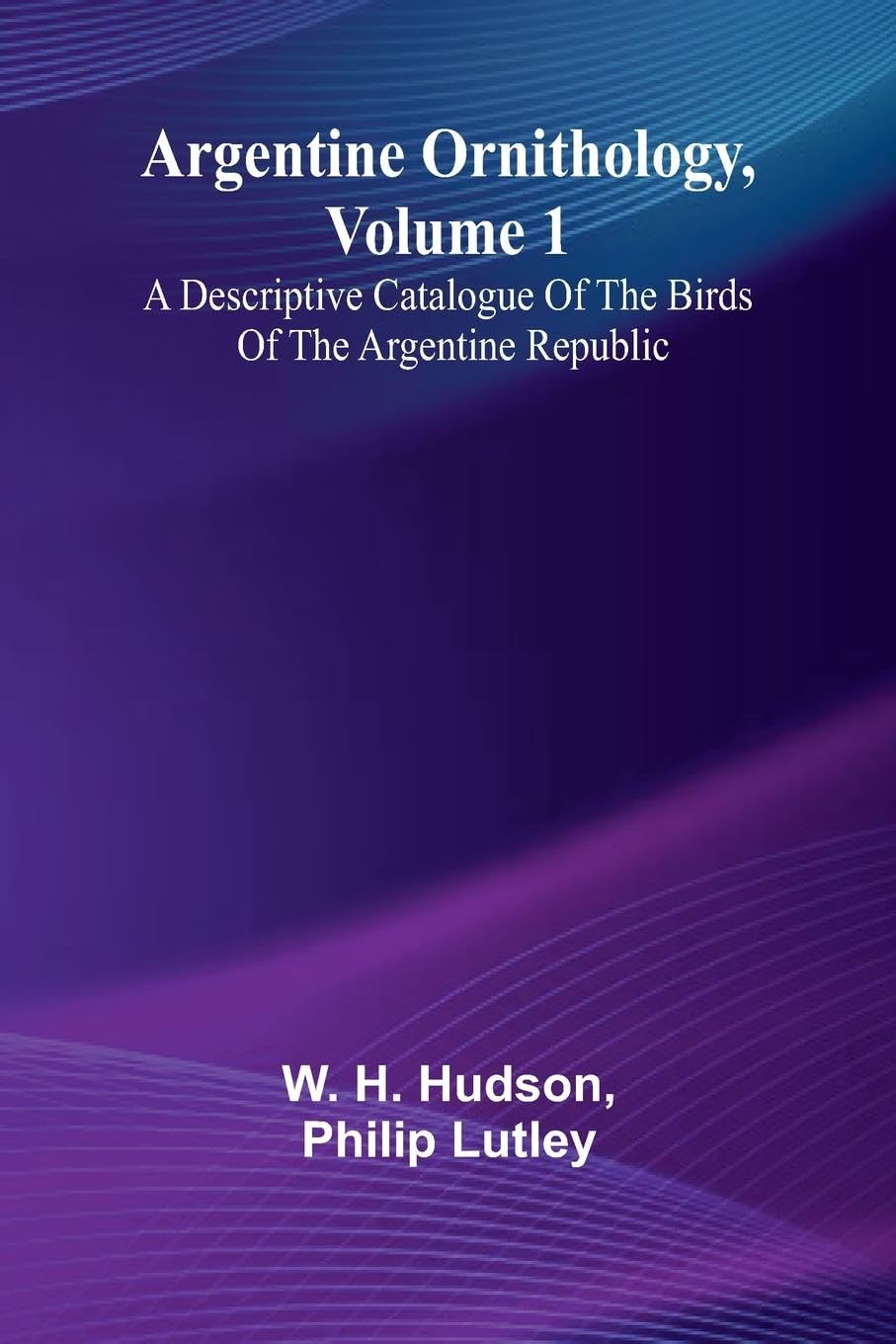 Argentine Ornithology, Volume 1; A Descriptive Catalogue Of The Birds Of The Argentine Republic. Business & Technology