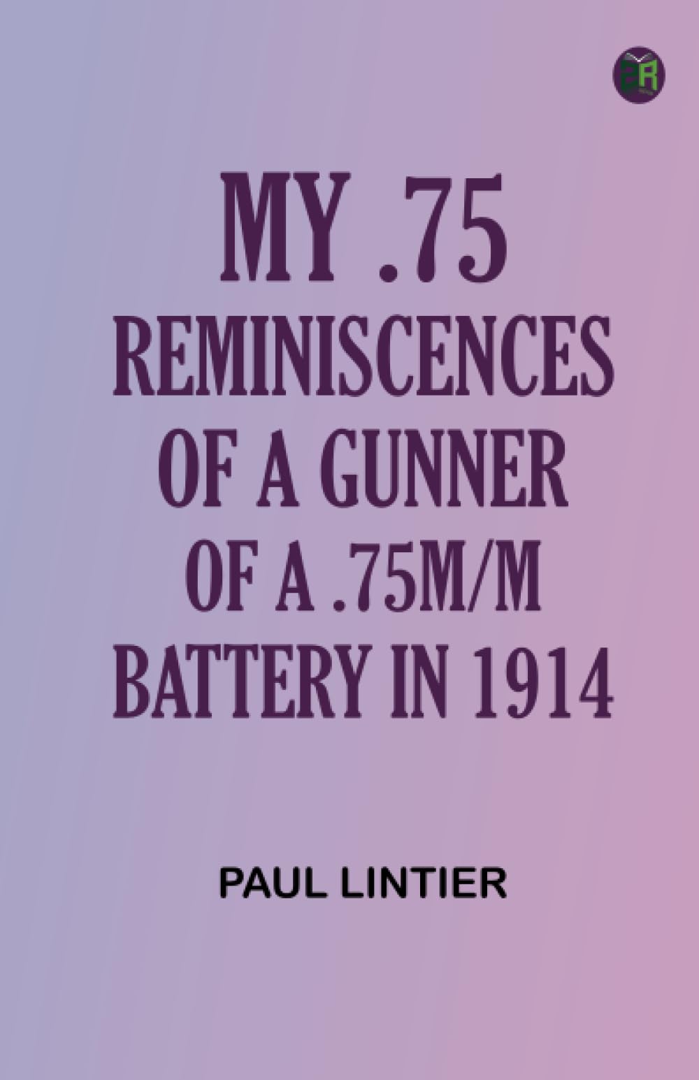 My .75: Reminiscences of a Gunner of a .75m/m Battery in 1914 book