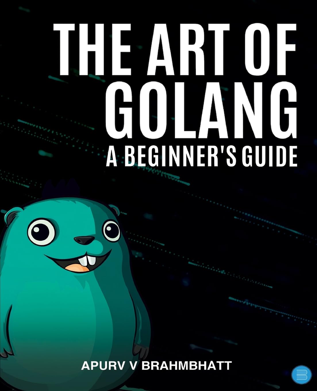 The Art of Golang: A Beginner's Guide Business & Technology