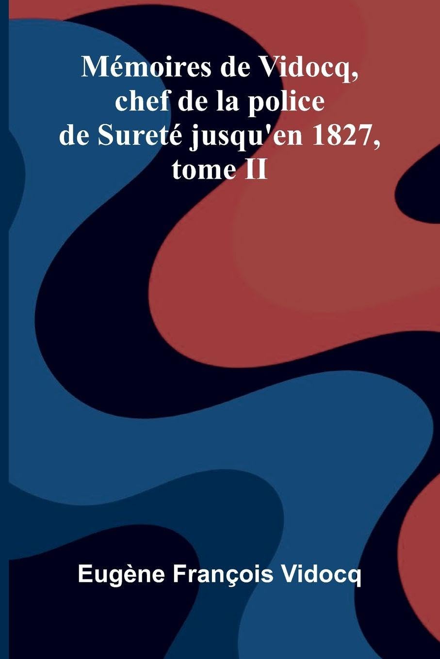 M moires de Vidocq, chef de la police de Suret  jusqu'en 1827, tome II Politics & History