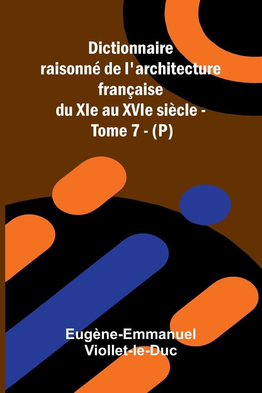 Dictionnaire raisonn  de l'architecture fran aise du XIe au XVIe si cle - Tome 7 - (P) Contemporary literature