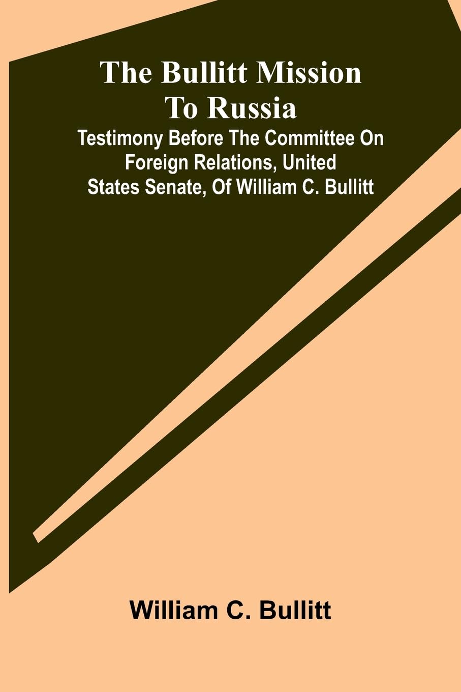 The Bullitt Mission To Russia; Testimony Before The Committee On Foreign Relations, United States Senate, Of William C. Bullitt Law