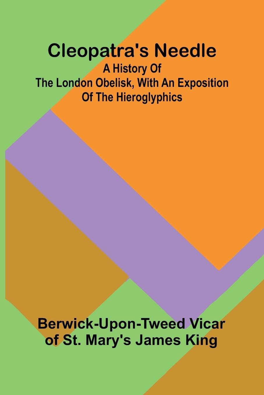 Cleopatra'S Needle; A History Of The London Obelisk, With An Exposition Of The Hieroglyphics Leisure, Home & Garden