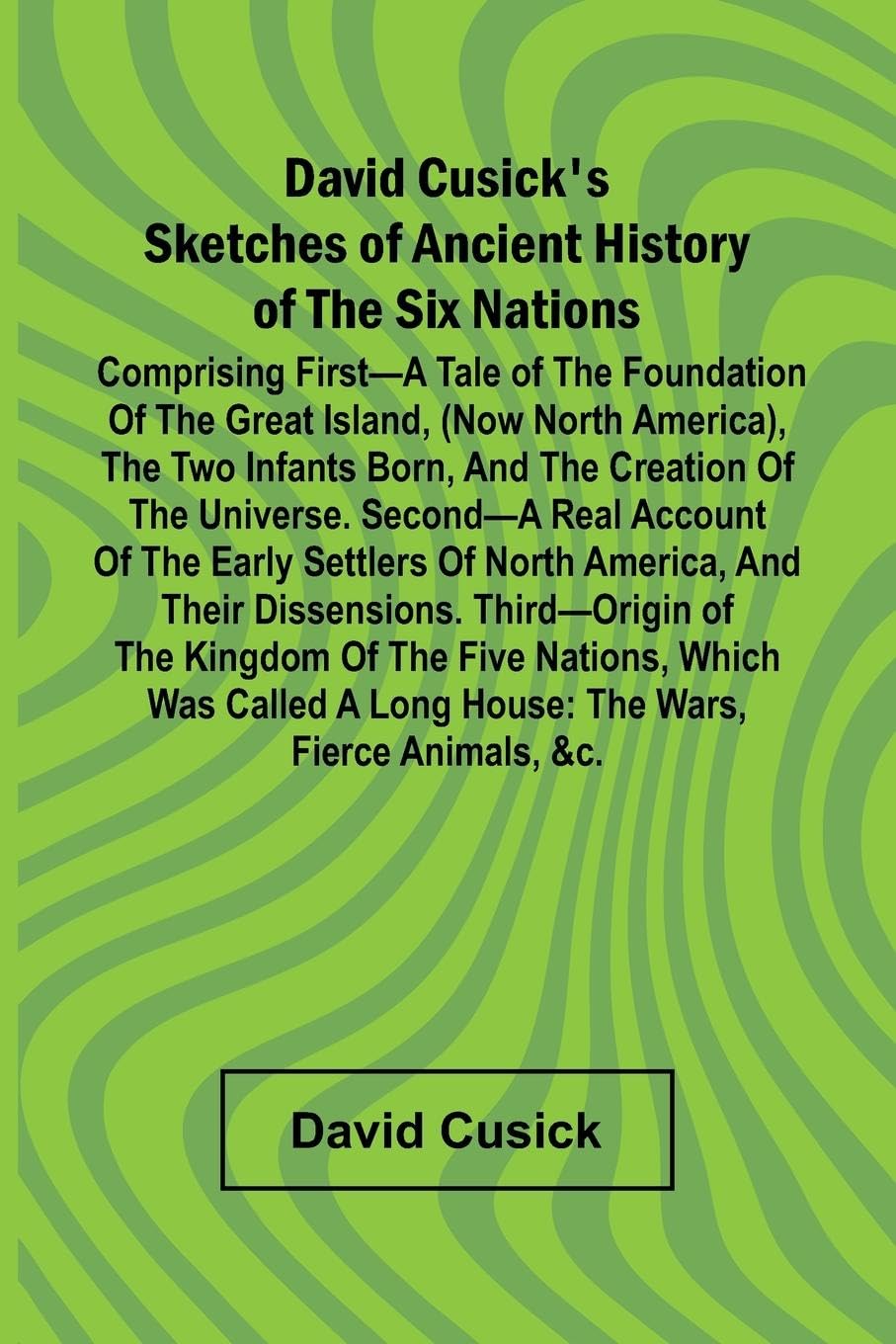 David Cusick'S Sketches Of Ancient History Of The Six Nations; Comprising First A Tale Of The Foundation Of The Great Island, (Now North America), The Two Infants Born, And The Creation Of The Universe. Second A Real Account Of The Early Settlers Of North Books