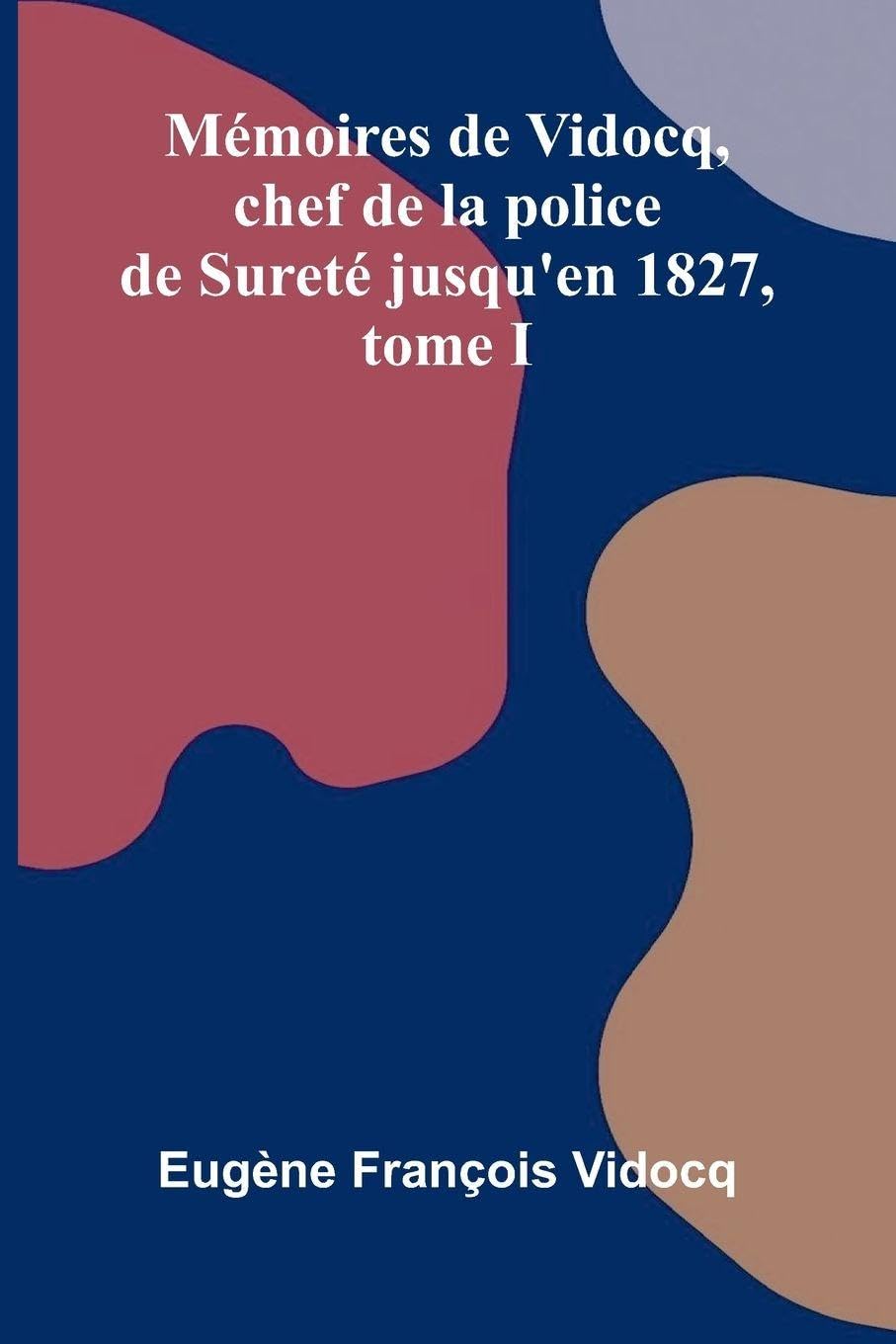M moires de Vidocq, chef de la police de Suret  jusqu'en 1827, tome I Politics & History
