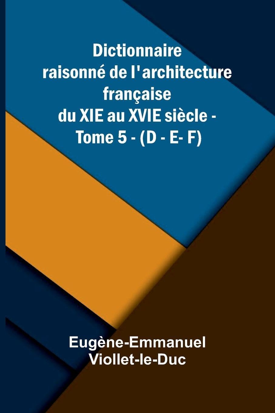 Dictionnaire raisonn  de l'architecture fran aise du XIe au XVIe si cle - Tome 5 - (D - E- F) Architecture