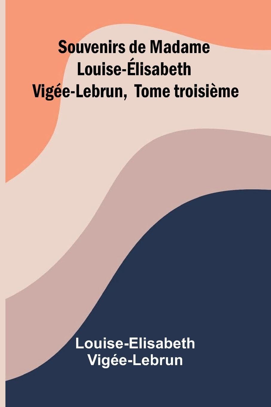 Souvenirs de Madame Louise- lisabeth Vig e-Lebrun, Tome troisi me Action & Adventure
