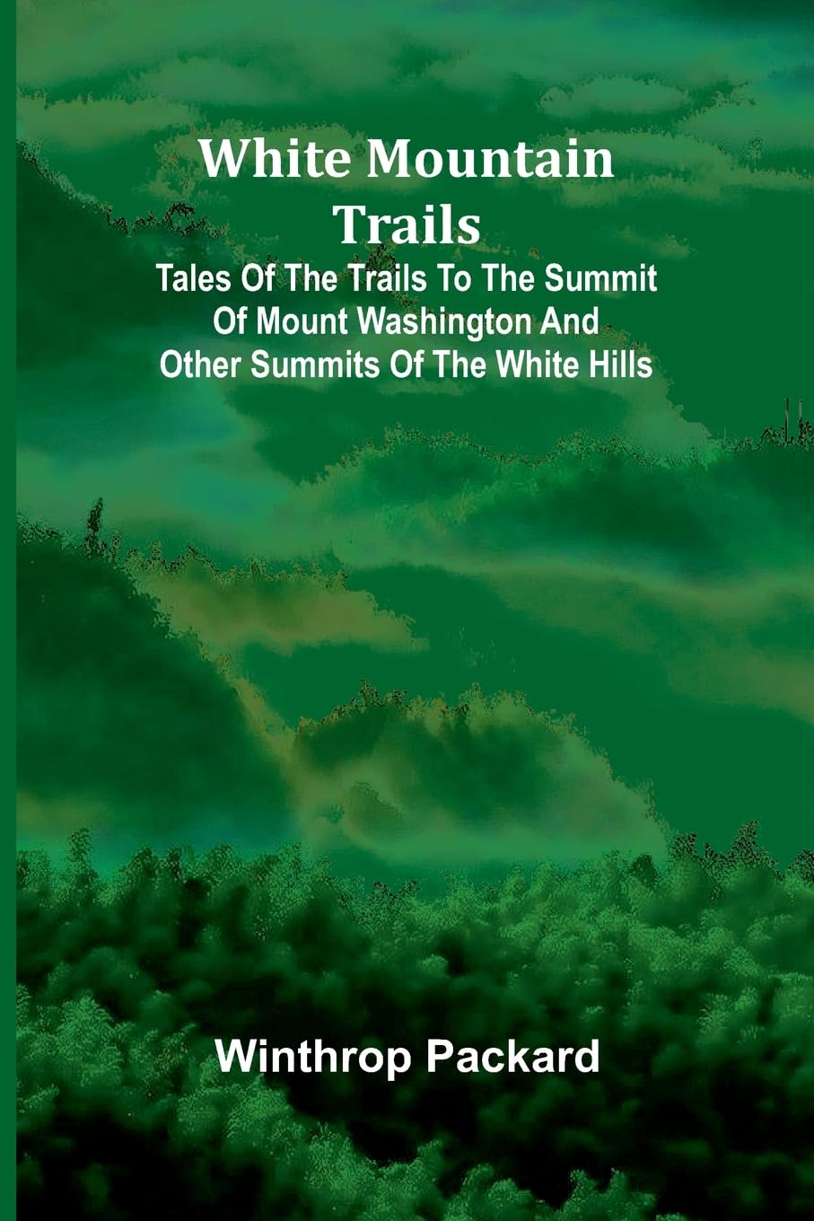 White Mountain Trails ; Tales of the Trails to the Summit of Mount Washington and other Summits of the White Hills Mathematics