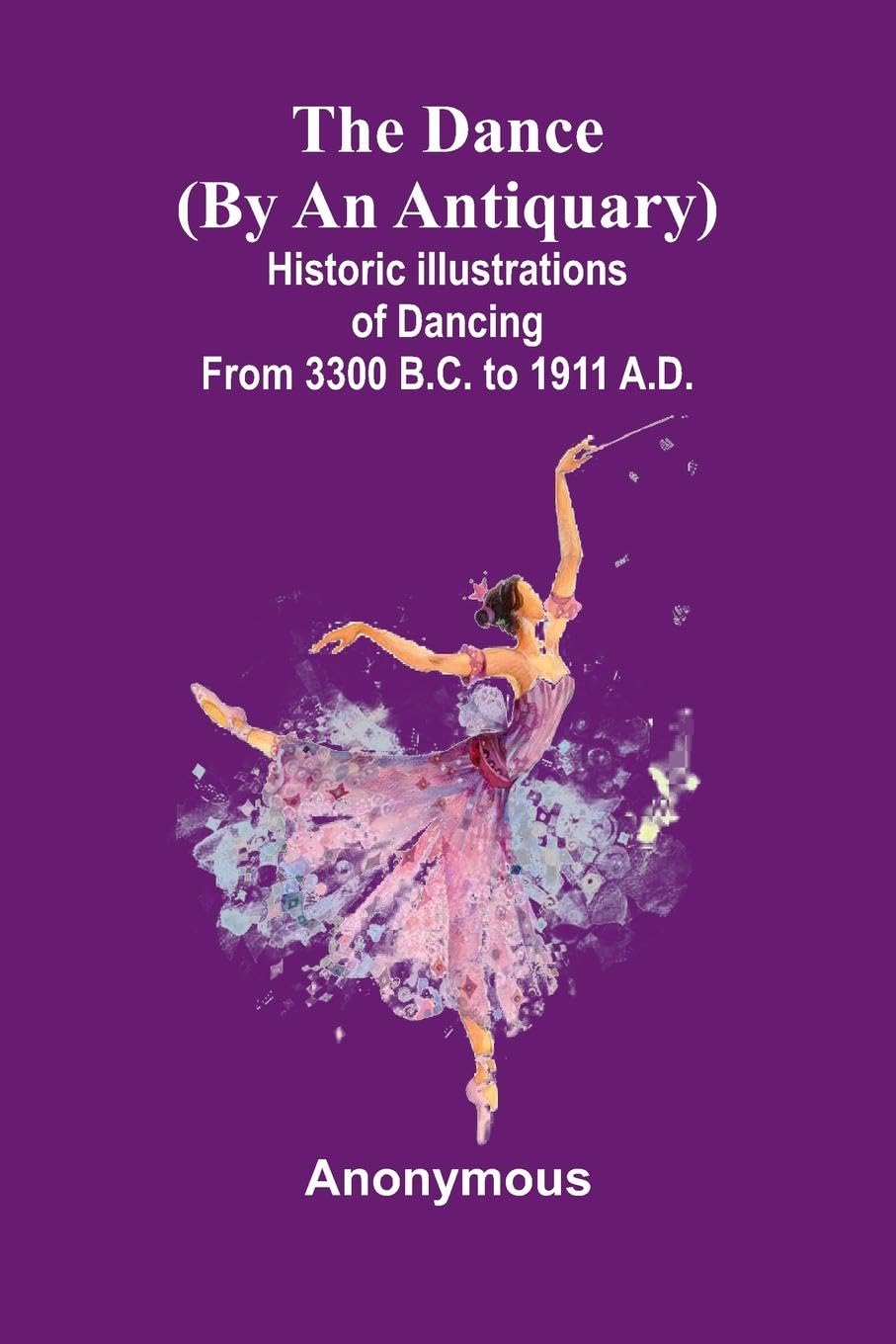 The Dance (By An Antiquary); Historic Illustrations Of Dancing From 3300 B.C. To 1911 A.D. Film, Art & Culture