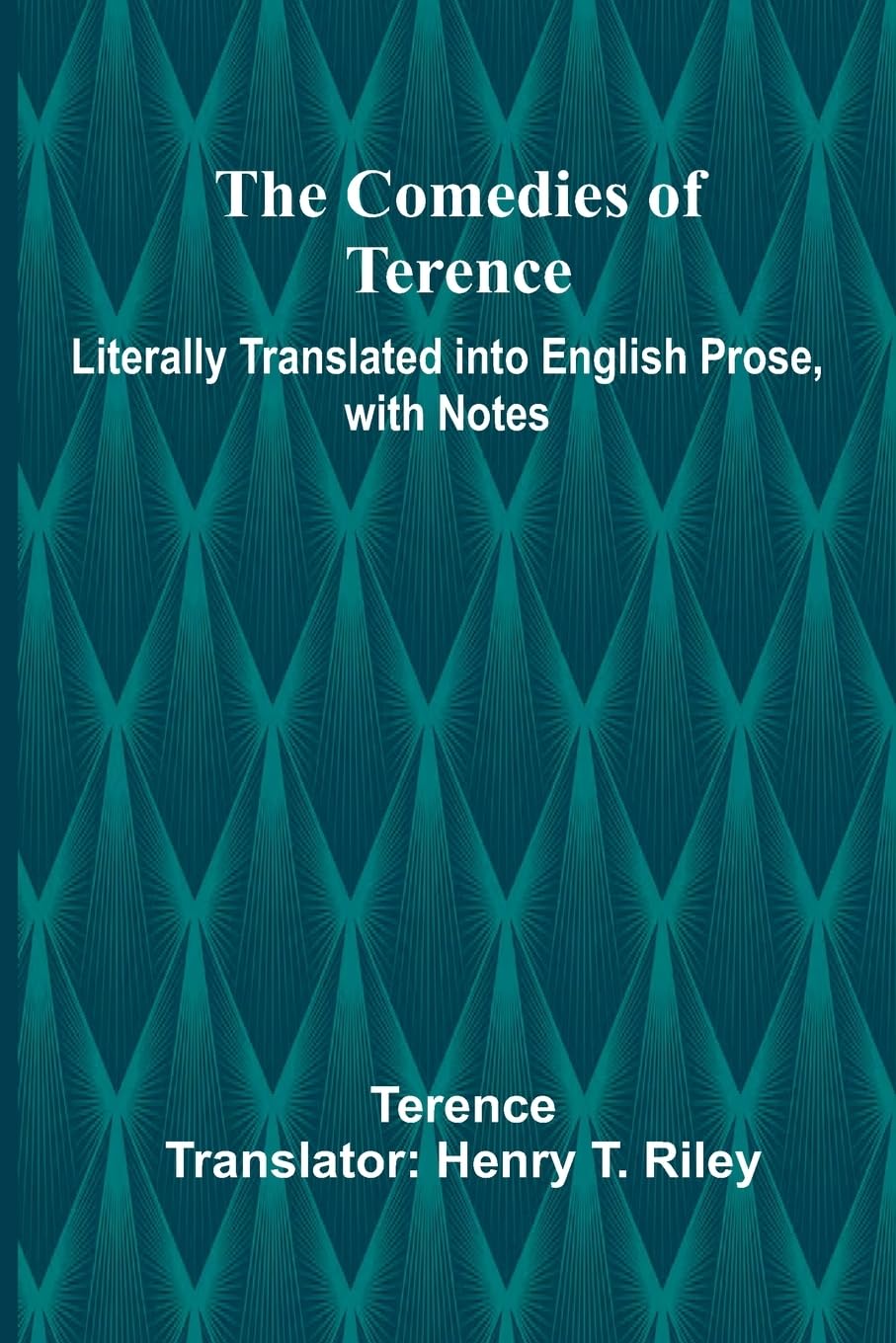 The Comedies Of Terence; Literally Translated Into English Prose, With Notes Drama