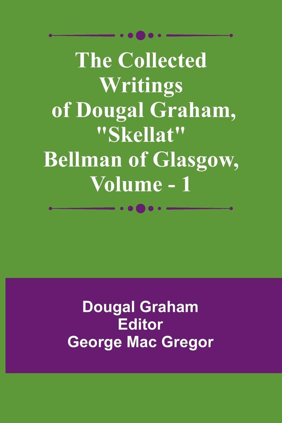 The Collected Writings Of Dougal Graham, "Skellat" Bellman Of Glasgow, Vol. 1 Historical Fiction