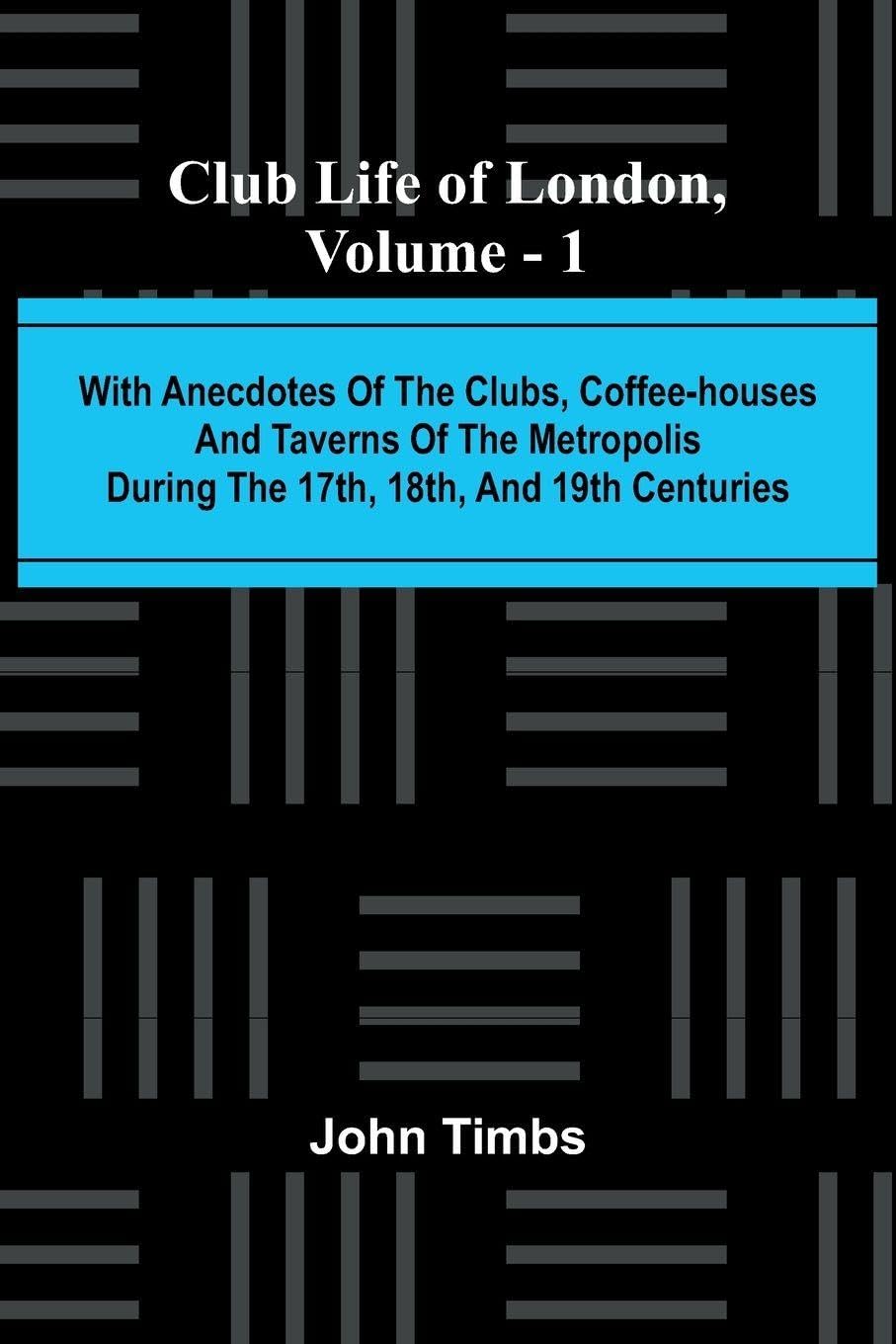Club Life Of London, Vol. 1; With Anecdotes Of The Clubs, Coffee-Houses And Taverns Of The Metropolis During The 17Th, 18Th, And 19Th Centuries Law