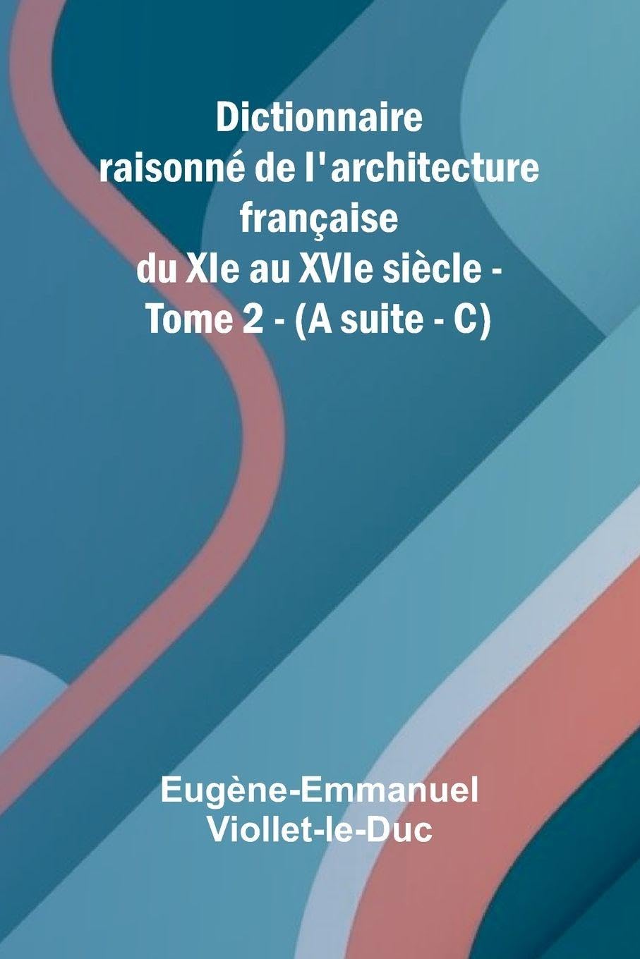 Dictionnaire raisonn  de l'architecture fran aise du XIe au XVIe si cle - Tome 2 - (A suite - C) Architecture