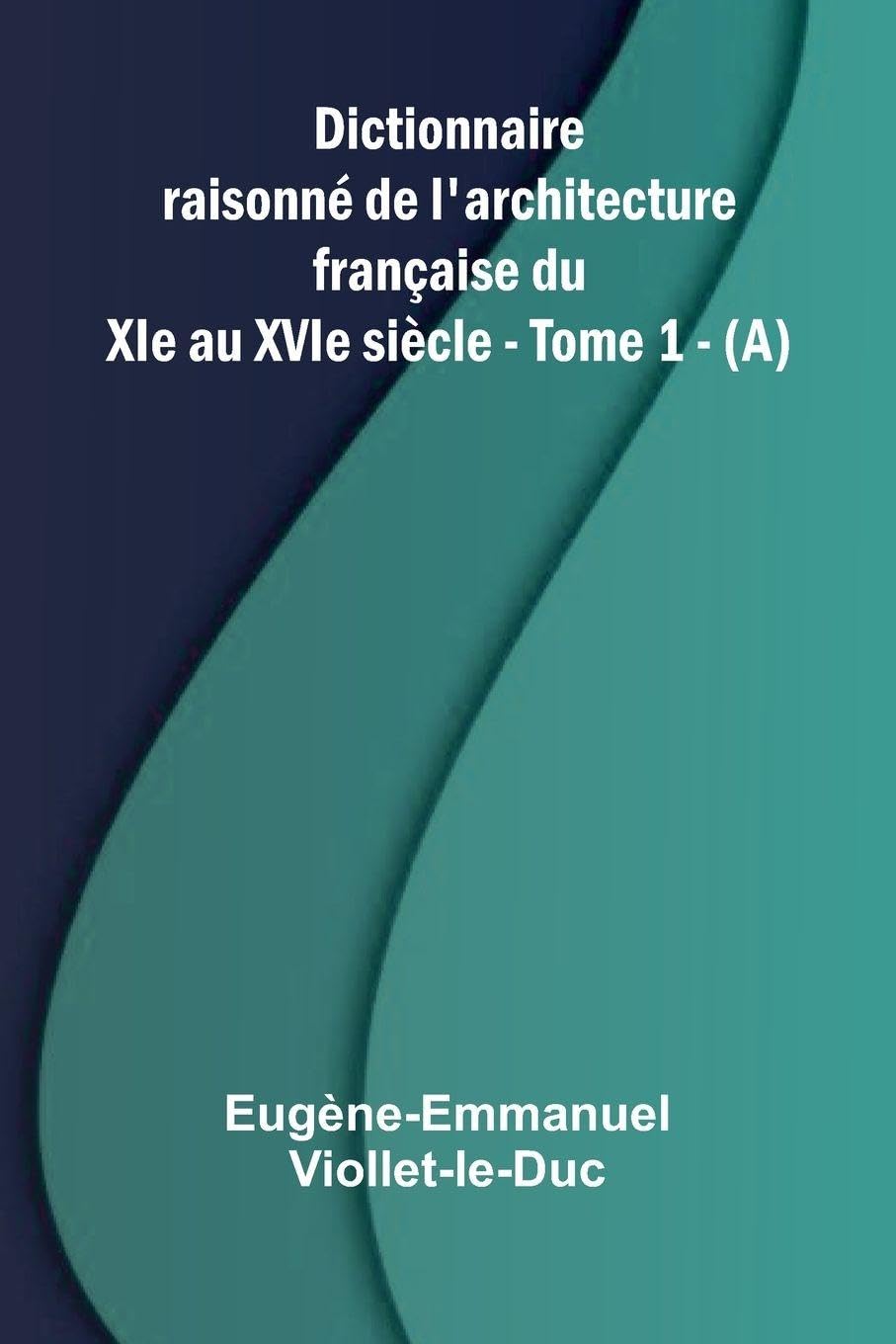 Dictionnaire raisonn  de l'architecture fran aise du XIe au XVIe si cle - Tome 1 - (A) Contemporary literature