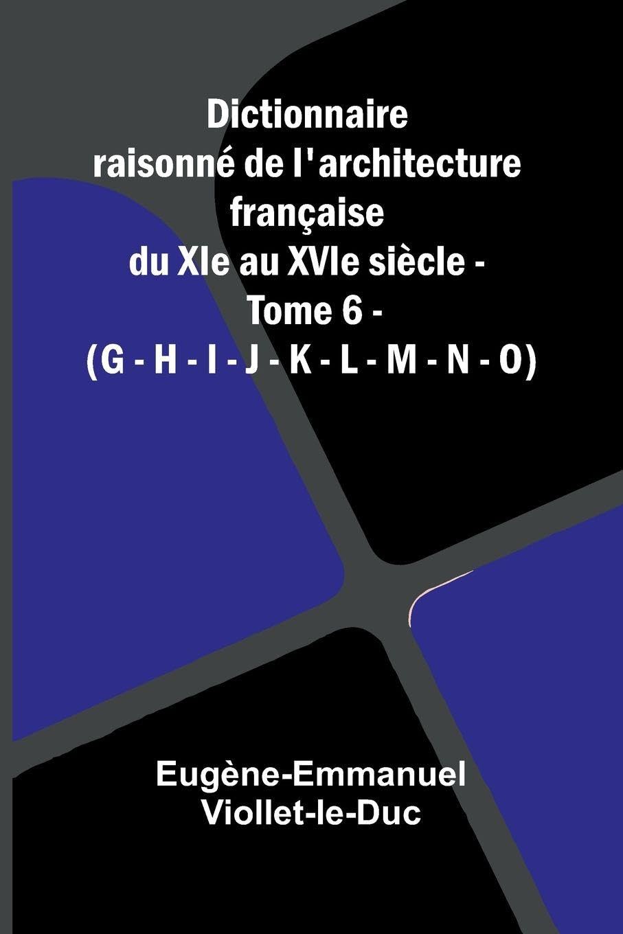Dictionnaire raisonn  de l'architecture fran aise du XIe au XVIe si cle - Tome 6 - (G - H - I - J - K - L - M - N - O) Essays & Short Stories