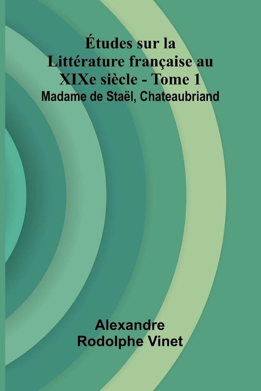 tudes sur la Litt rature fran aise au XIXe si cle - Tome 1; Madame de Sta l, Chateaubriand Contemporary literature