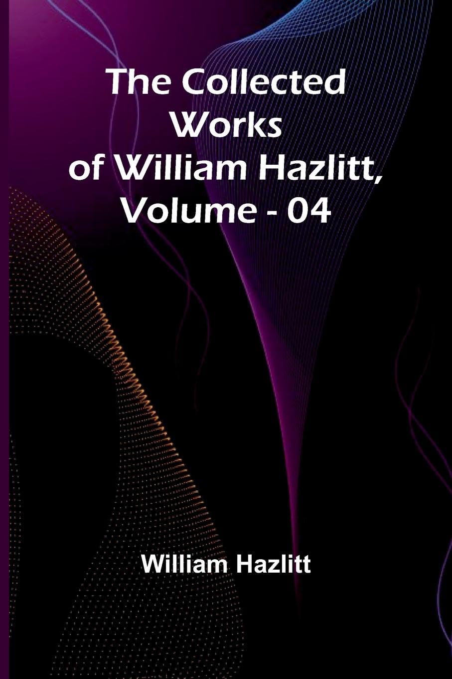 The Collected Works Of William Hazlitt, Vol. 04 Contemporary literature
