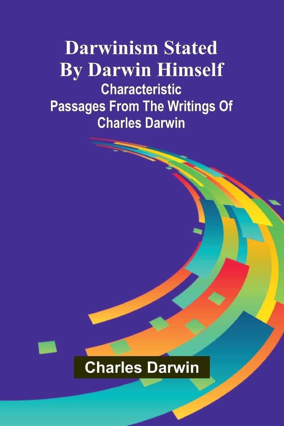 Darwinism Stated By Darwin Himself; Characteristic Passages From The Writings Of Charles Darwin Natural Sciences