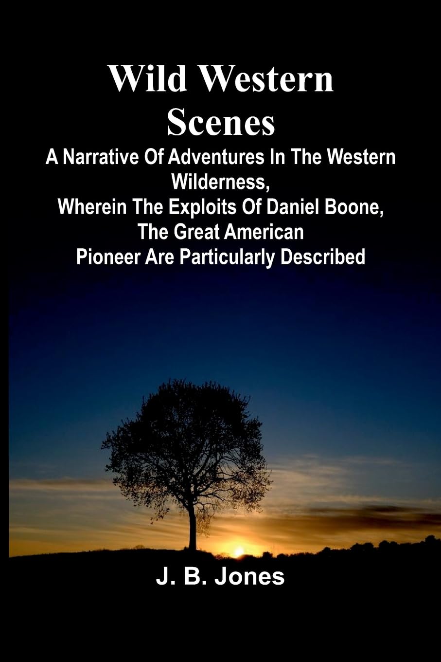 Wild Western Scenes A Narrative of Adventures in the Western Wilderness, Wherein the Exploits of Daniel Boone, the Great American Pioneer are Particularly Described Business & Technology