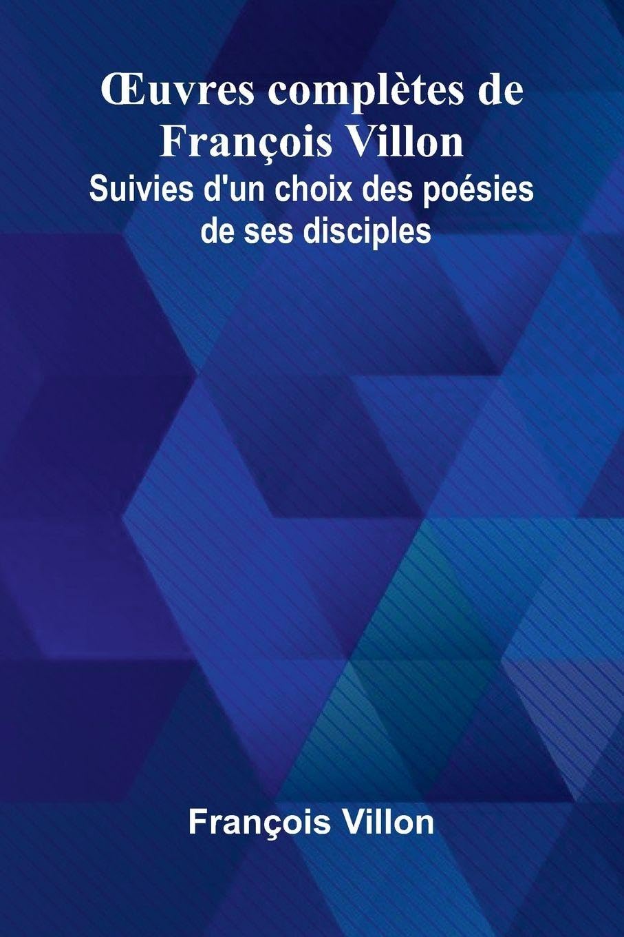 uvres compl tes de Fran ois Villon; Suivies d'un choix des po sies de ses disciples Contemporary literature
