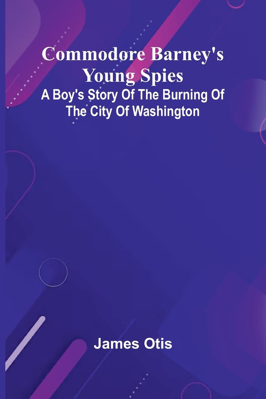 Commodore Barney'S Young Spies; A Boy'S Story Of The Burning Of The City Of Washington Novels & Short Stories