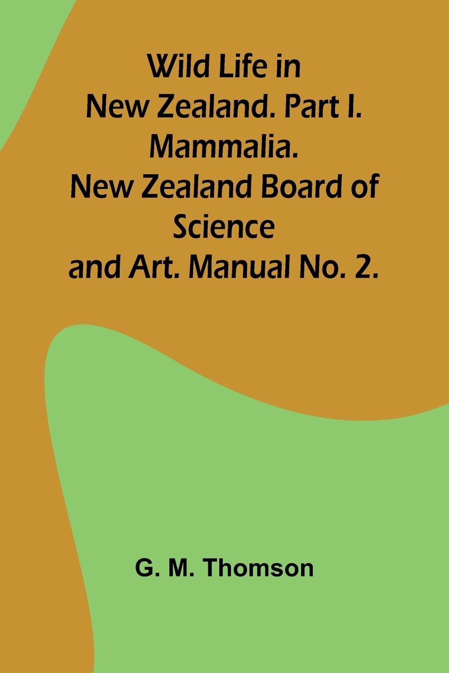 Wild Life in New Zealand. Part I. Mammalia. New Zealand Board of Science and Art. Manual No. 2. Leisure, Home & Garden