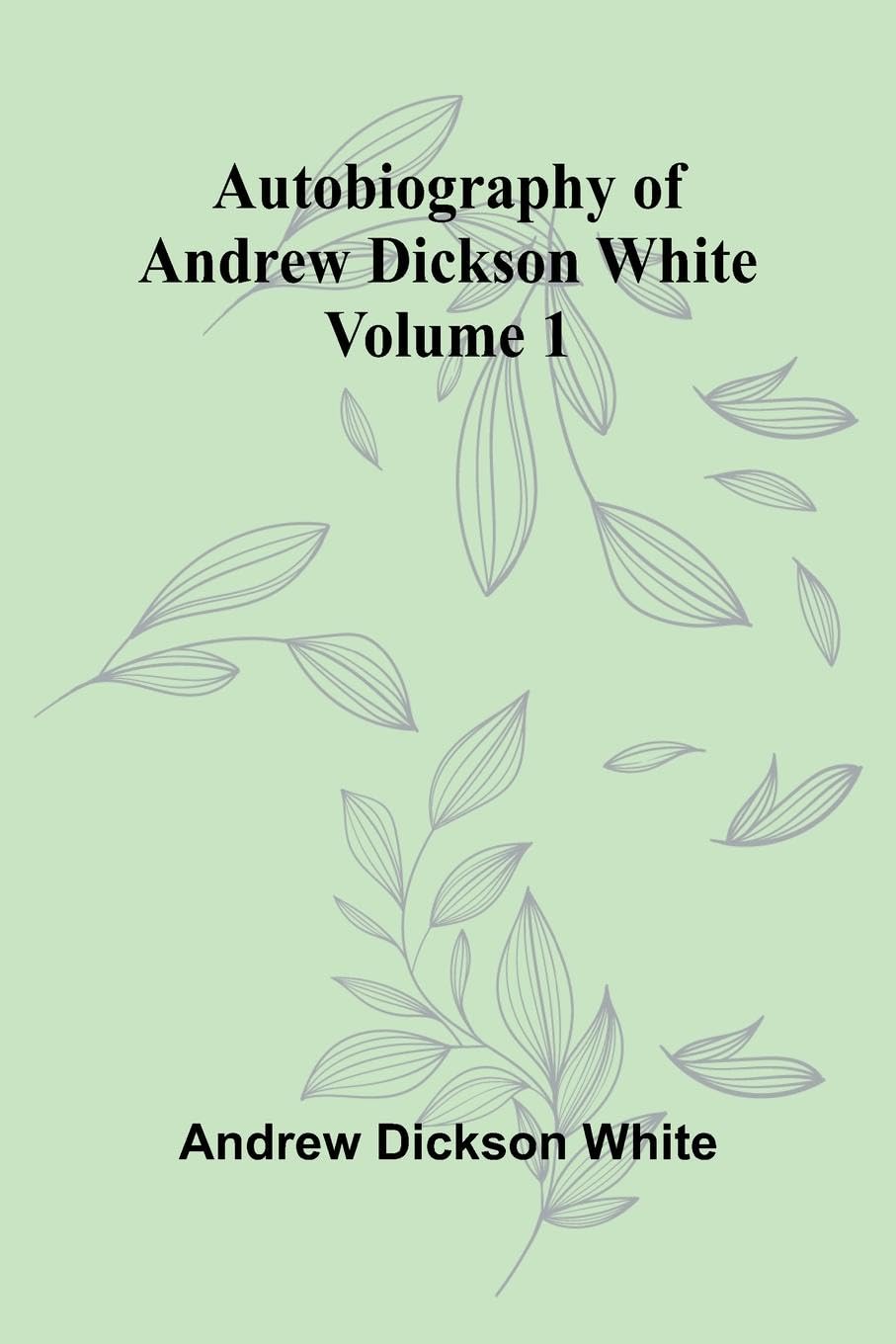Autobiography Of Andrew Dickson White   Volume 1 Education & Training