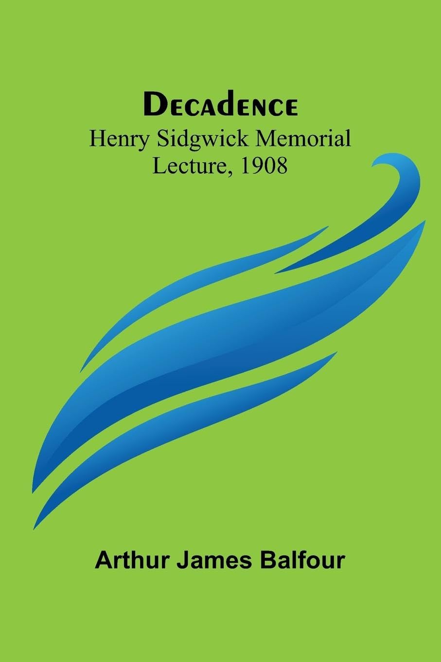 Decadence; Henry Sidgwick Memorial Lecture, 1908 Social Sciences