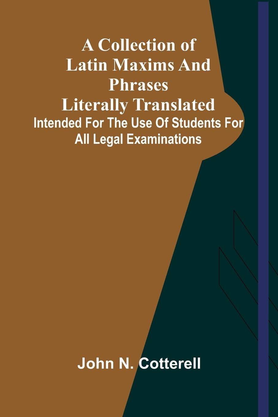 A Collection Of Latin Maxims And Phrases Literally Translated; Intended For The Use Of Students For All Legal Examinations Law