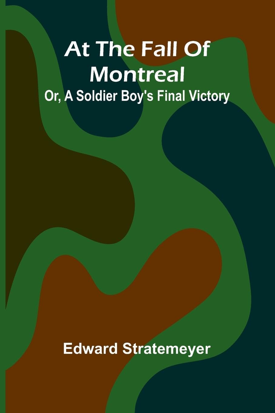 At The Fall Of Montreal; Or, A Soldier Boy'S Final Victory Non-fiction