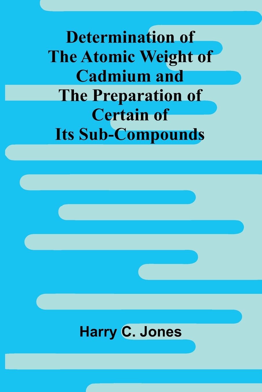 Determination Of The Atomic Weight Of Cadmium And The Preparation Of Certain Of Its Sub-Compounds Natural Sciences