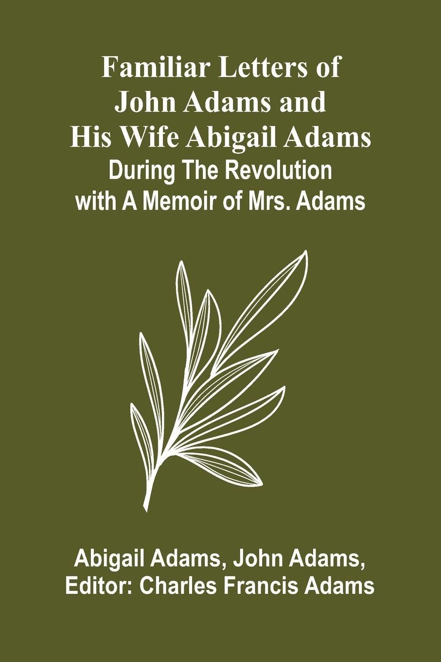 Familiar Letters of John Adams and His Wife Abigail Adams During the Revolution with a Memoir of Mrs. Adams Action & Adventure