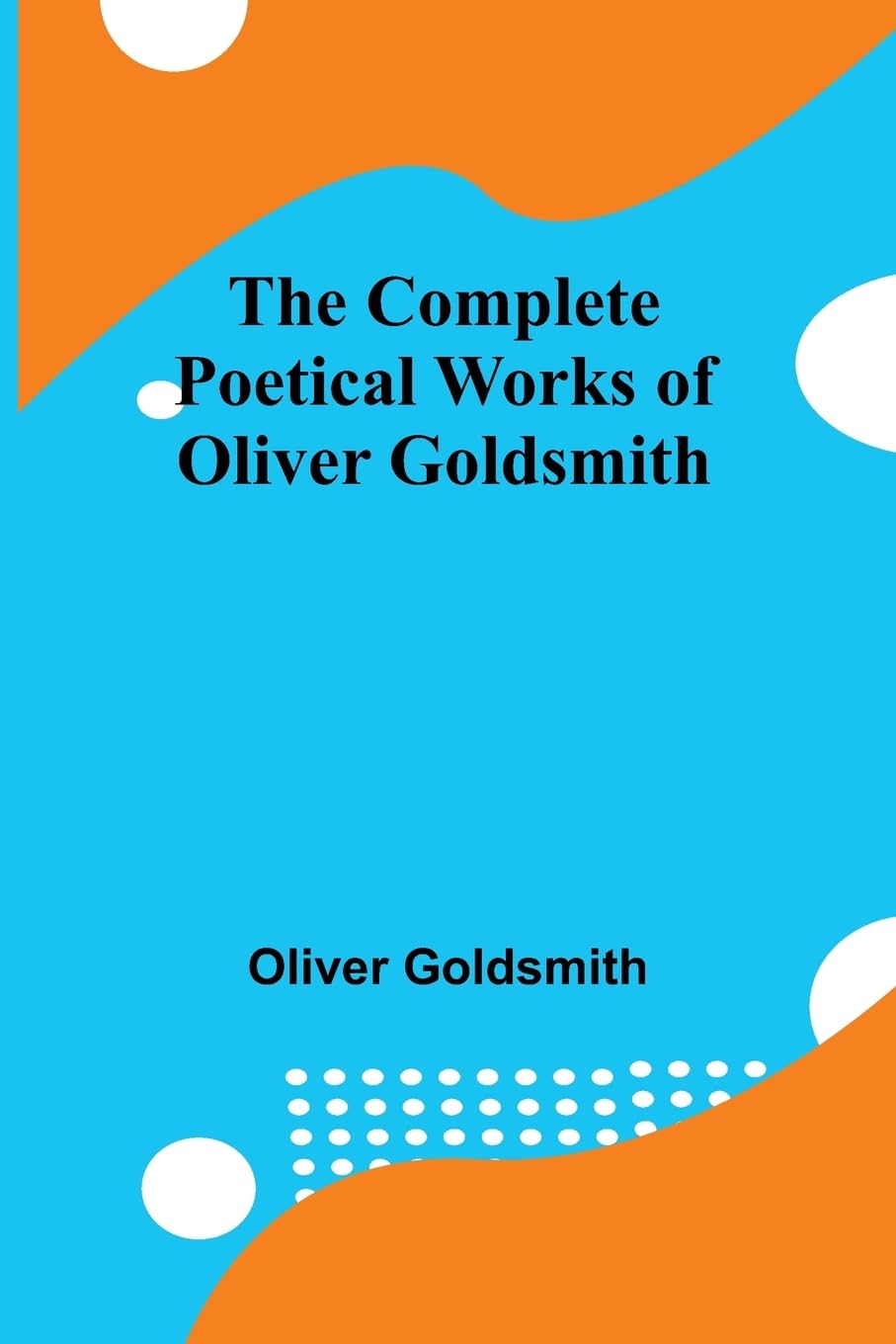 The Complete Poetical Works Of Oliver Goldsmith Poetry