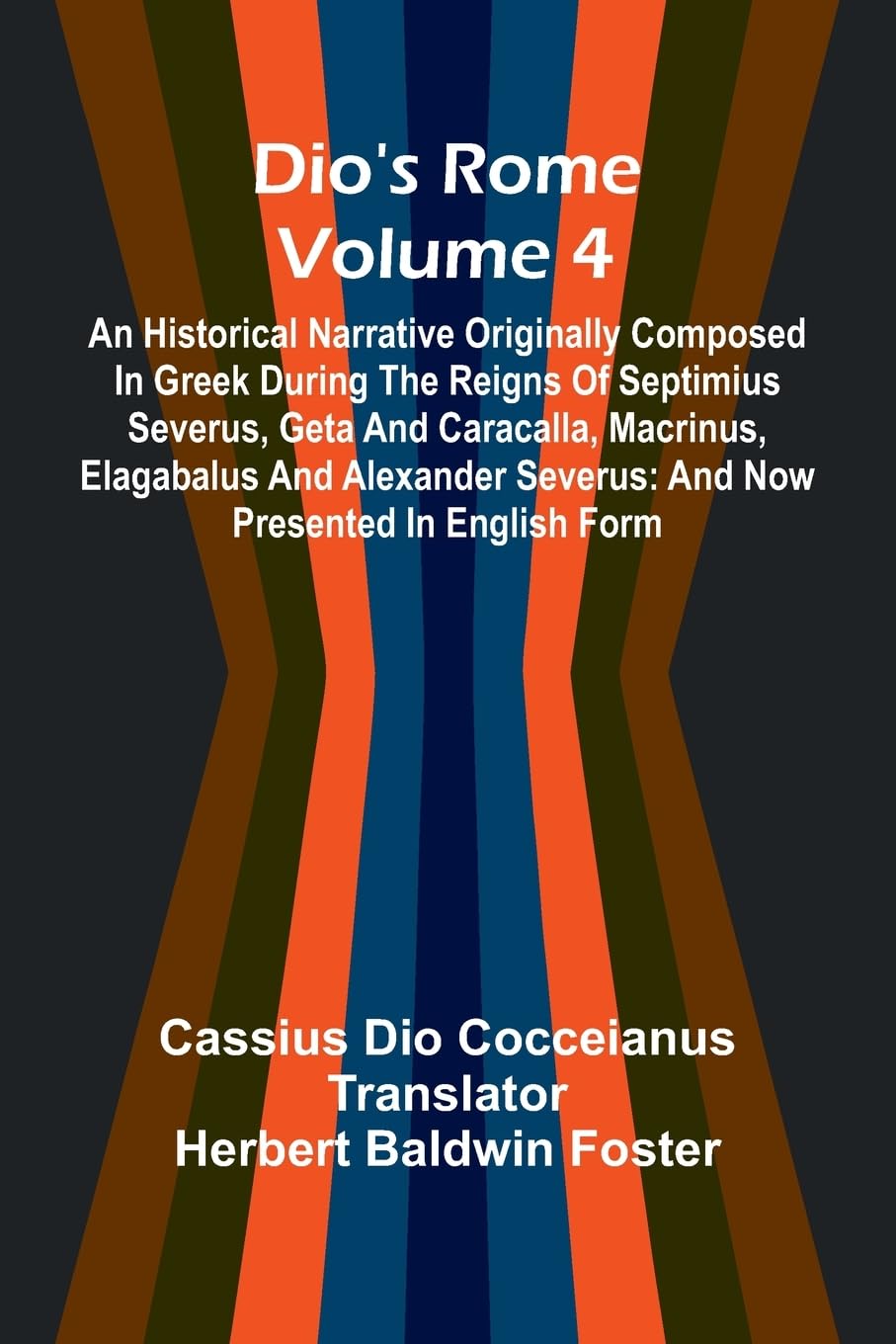 Dio'S Rome (Volume 4); An Historical Narrative Originally Composed In Greek During The Reigns Of Septimius Severus, Geta And Caracalla, Macrinus, Elagabalus And Alexander Severus Politics & History