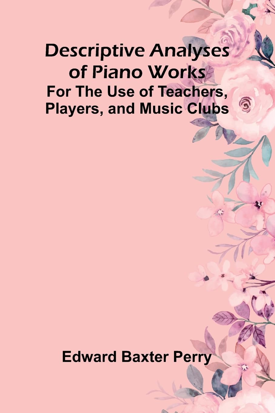 Descriptive Analyses Of Piano Works; For The Use Of Teachers, Players, And Music Clubs Arts & Music