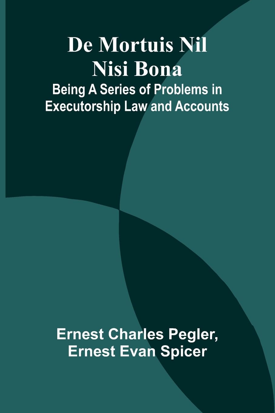 De Mortuis Nil Nisi Bona; Being A Series Of Problems In Executorship Law And Accounts Law