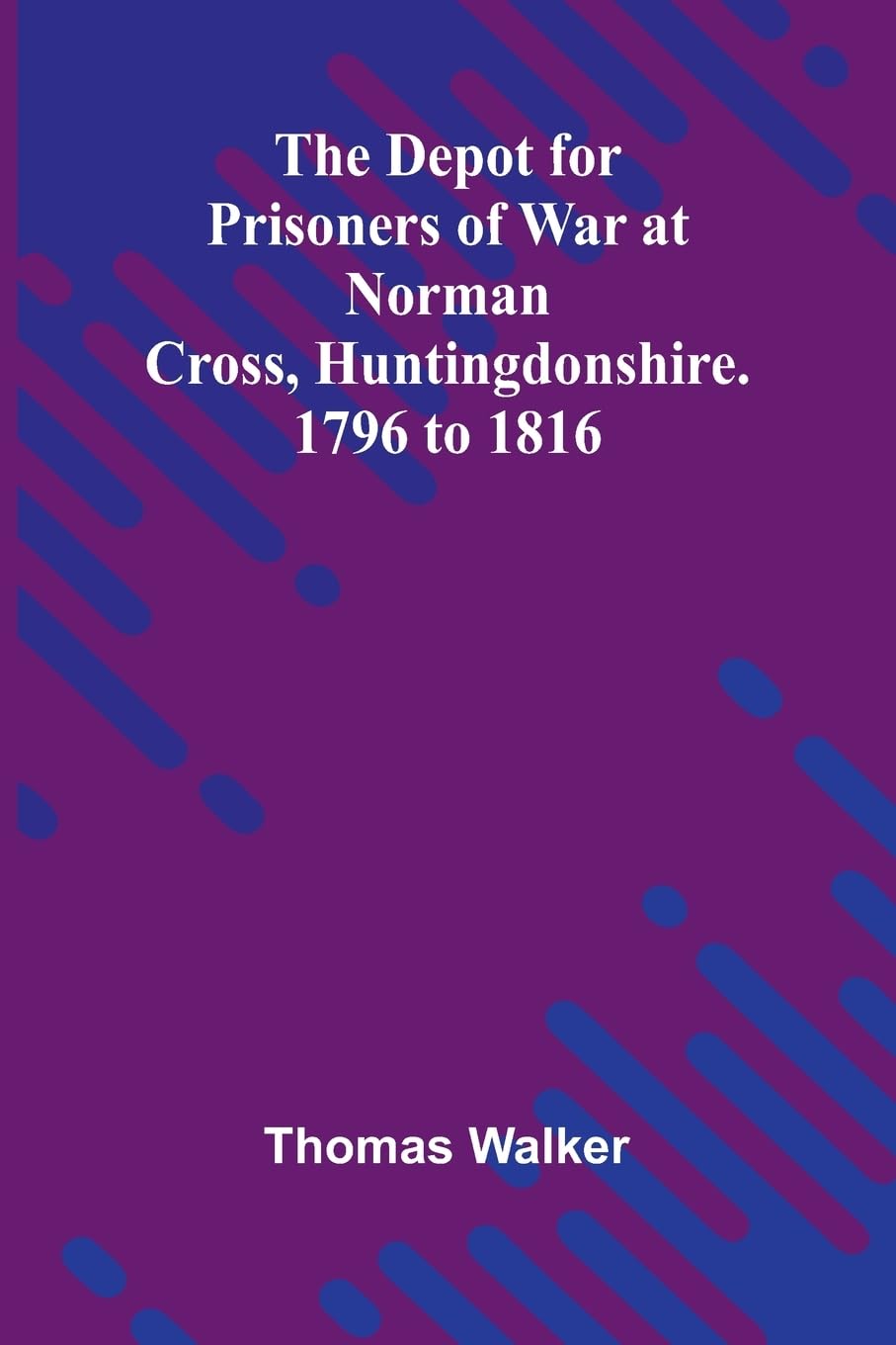 The Depot For Prisoners Of War At Norman Cross, Huntingdonshire. 1796 To 1816 Politics & History