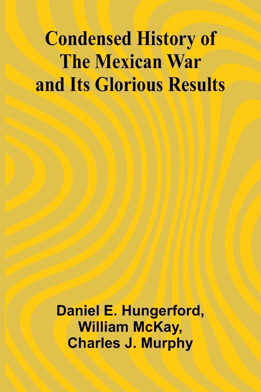 Condensed History of the Mexican War and Its Glorious Results Politics & History