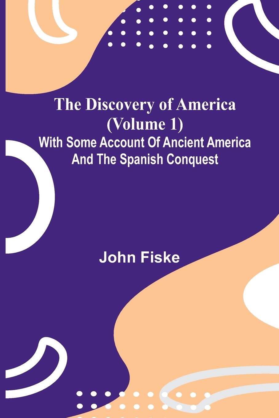 The Discovery Of America (Volume 1); With Some Account Of Ancient America And The Spanish Conquest Politics & History