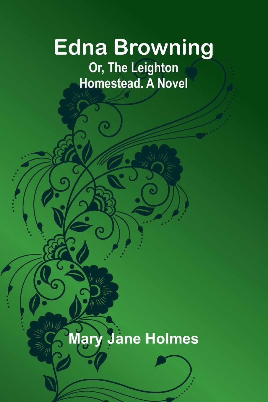 Edna Browning; Or, The Leighton Homestead. A Novel Historical Fiction