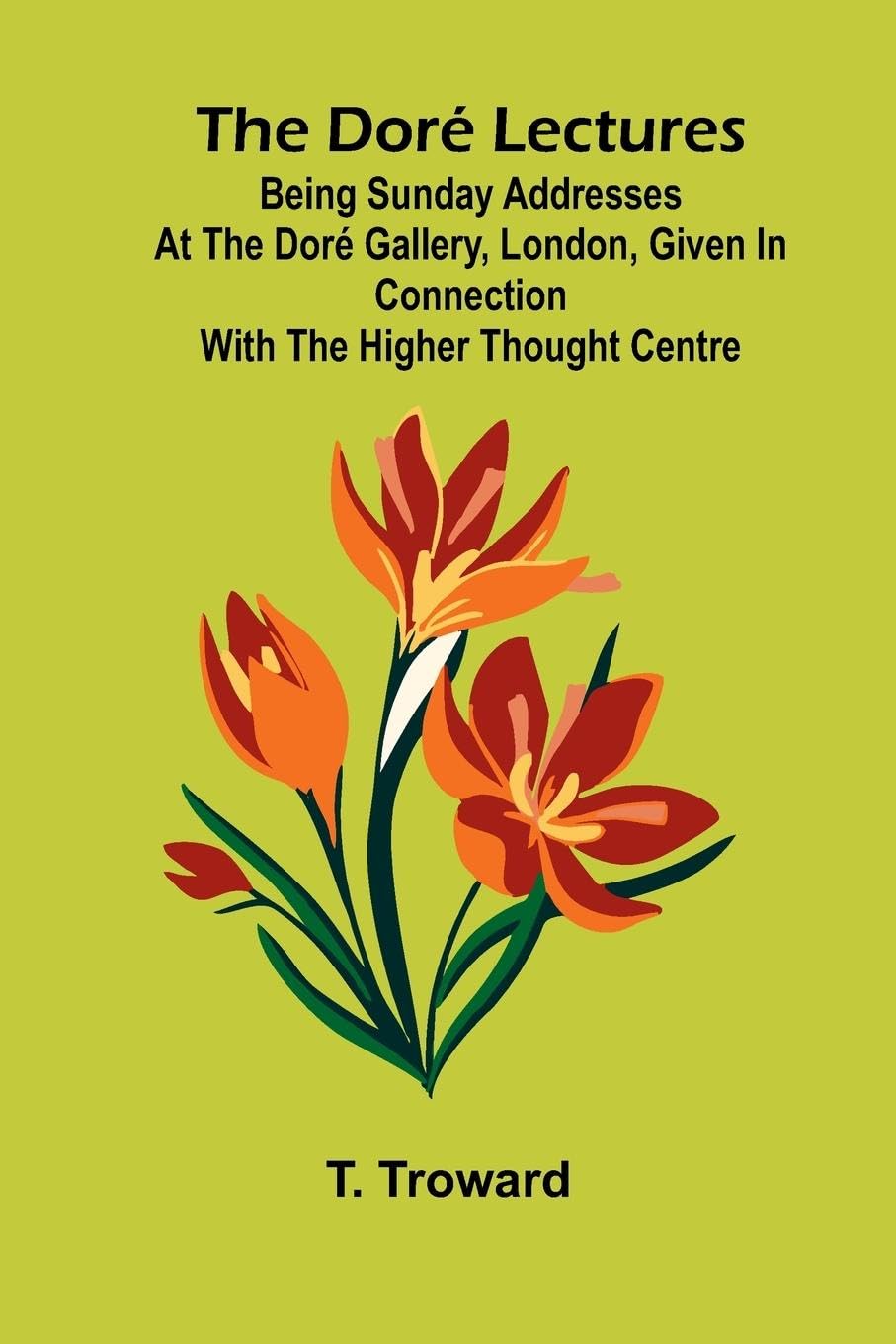 The Dor  Lectures; Being Sunday addresses at the Dor  Gallery, London, given in connection with the Higher Thought Centre Contemporary literature