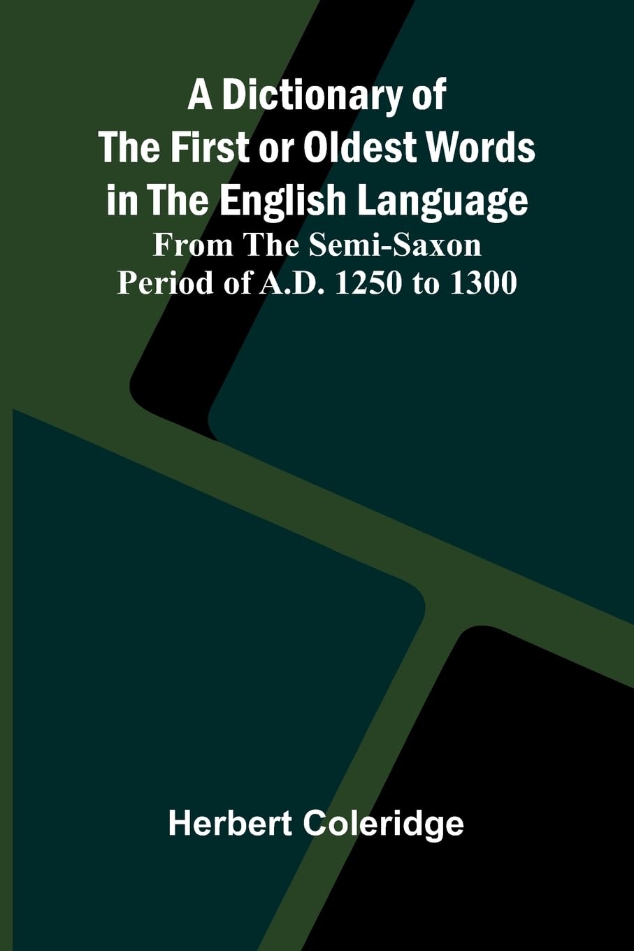 A Dictionary Of The First Or Oldest Words In The English Language; From The Semi-Saxon Period Of A.D. 1250 To 1300 Social Sciences