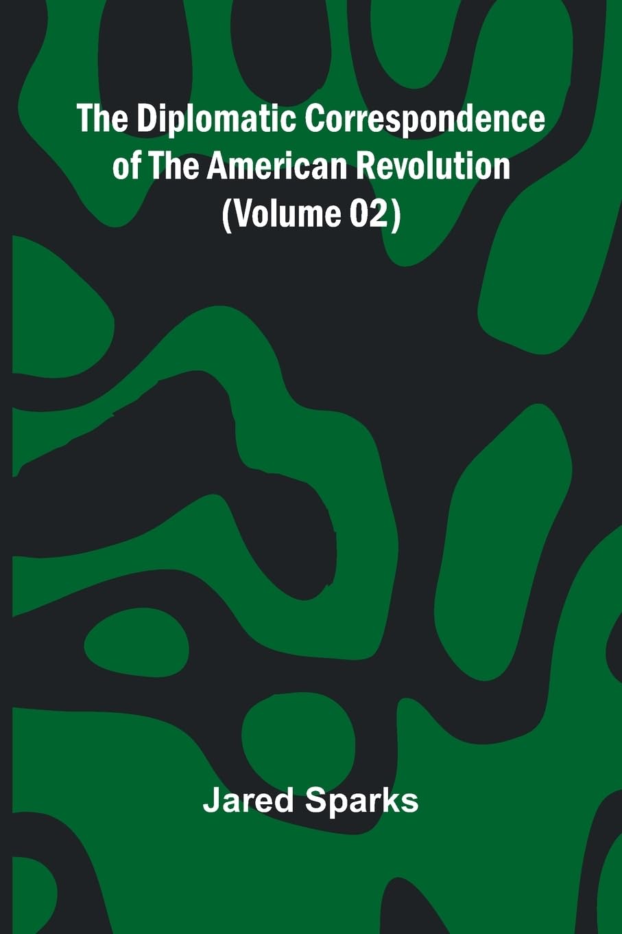 The Diplomatic Correspondence Of The American Revolution (Volume 02) Politics & History